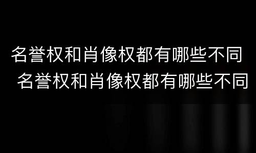 名誉权和肖像权都有哪些不同 名誉权和肖像权都有哪些不同呢