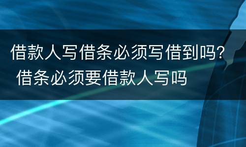 借款人写借条必须写借到吗？ 借条必须要借款人写吗