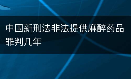 中国新刑法非法提供麻醉药品罪判几年