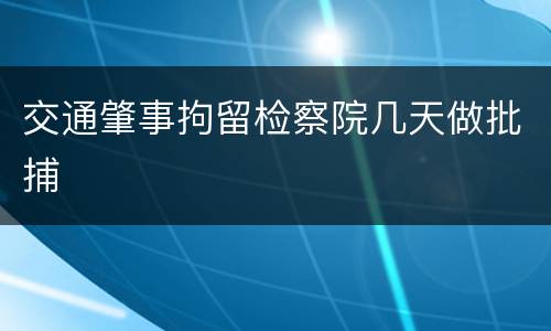 交通肇事拘留检察院几天做批捕