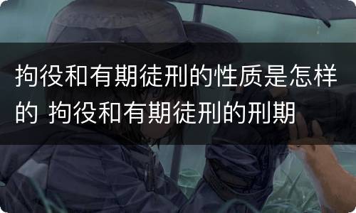 拘役和有期徒刑的性质是怎样的 拘役和有期徒刑的刑期