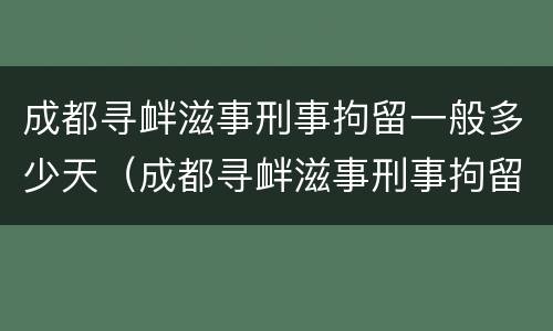 成都寻衅滋事刑事拘留一般多少天（成都寻衅滋事刑事拘留一般多少天）