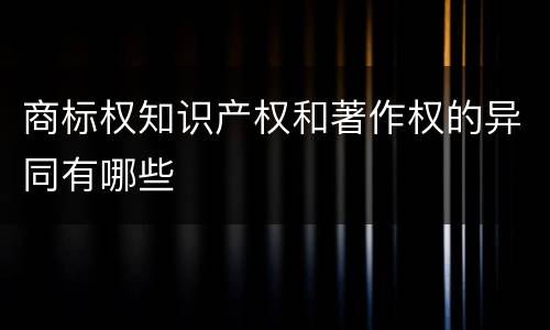 商标权知识产权和著作权的异同有哪些