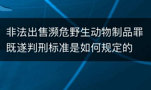 非法出售濒危野生动物制品罪既遂判刑标准是如何规定的