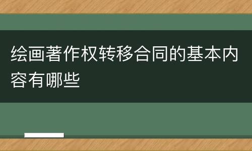 绘画著作权转移合同的基本内容有哪些