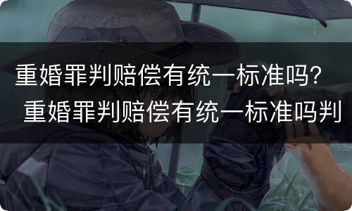 重婚罪判赔偿有统一标准吗？ 重婚罪判赔偿有统一标准吗判多少年