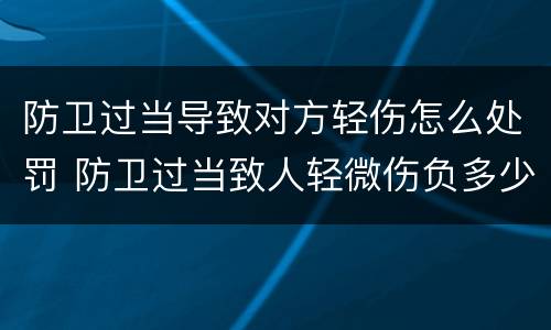 防卫过当导致对方轻伤怎么处罚 防卫过当致人轻微伤负多少赔偿责任