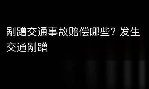 剐蹭交通事故赔偿哪些? 发生交通剐蹭