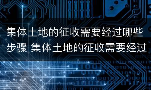 集体土地的征收需要经过哪些步骤 集体土地的征收需要经过哪些步骤确认