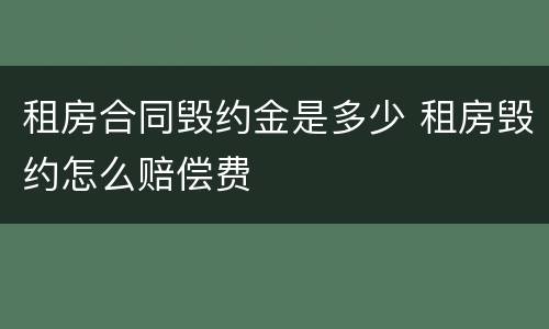 租房合同毁约金是多少 租房毁约怎么赔偿费