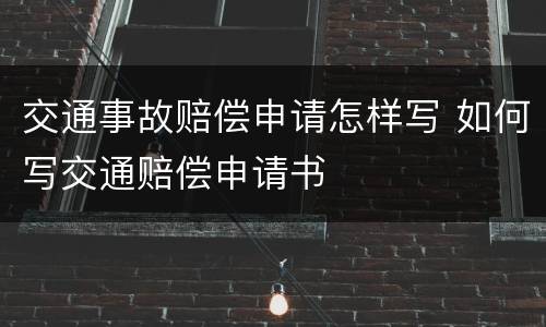 交通事故赔偿申请怎样写 如何写交通赔偿申请书