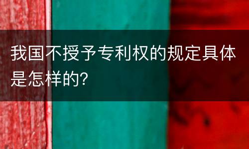 我国不授予专利权的规定具体是怎样的？