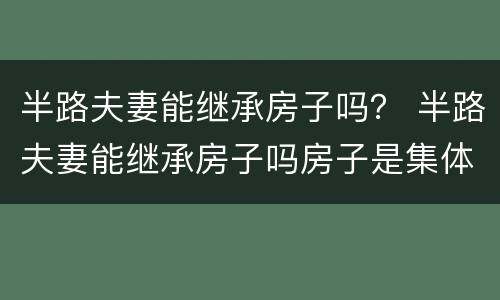 半路夫妻能继承房子吗？ 半路夫妻能继承房子吗房子是集体土地证