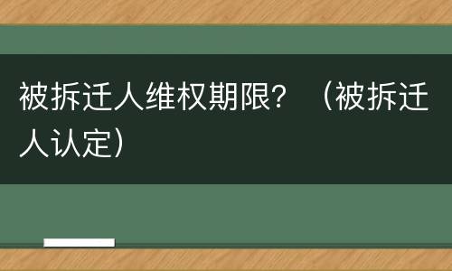 被拆迁人维权期限？（被拆迁人认定）