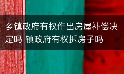 乡镇政府有权作出房屋补偿决定吗 镇政府有权拆房子吗