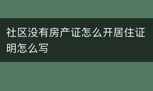 社区没有房产证怎么开居住证明怎么写