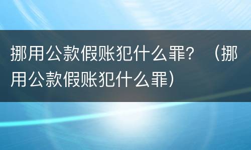 挪用公款假账犯什么罪？（挪用公款假账犯什么罪）