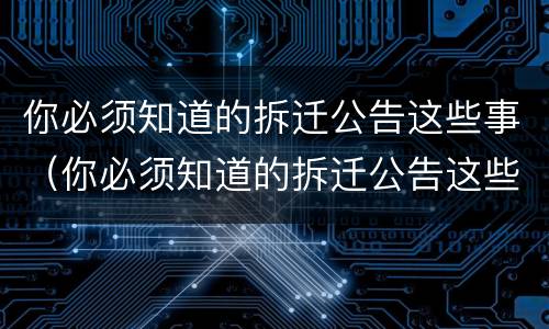 你必须知道的拆迁公告这些事（你必须知道的拆迁公告这些事情）