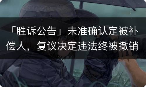 「胜诉公告」未准确认定被补偿人，复议决定违法终被撤销