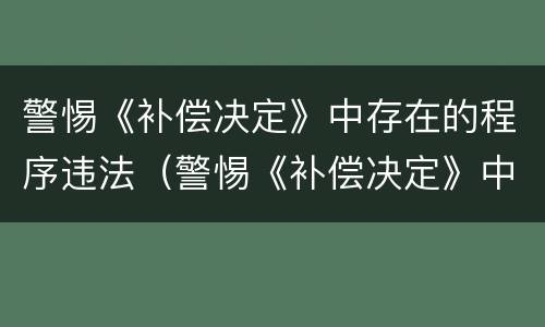 警惕《补偿决定》中存在的程序违法（警惕《补偿决定》中存在的程序违法犯罪行为）