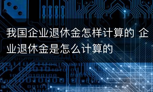 我国企业退休金怎样计算的 企业退休金是怎么计算的