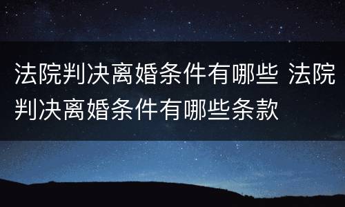 法院判决离婚条件有哪些 法院判决离婚条件有哪些条款