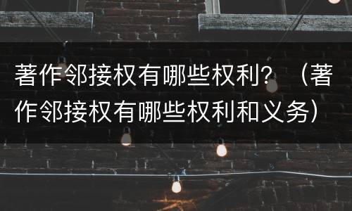 著作邻接权有哪些权利？（著作邻接权有哪些权利和义务）