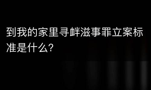 到我的家里寻衅滋事罪立案标准是什么？