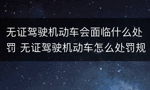 无证驾驶机动车会面临什么处罚 无证驾驶机动车怎么处罚规定