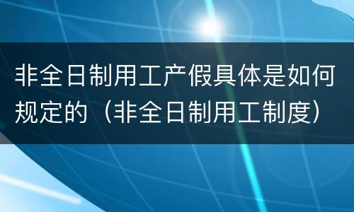 非全日制用工产假具体是如何规定的（非全日制用工制度）