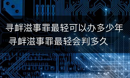 寻衅滋事罪最轻可以办多少年 寻衅滋事罪最轻会判多久