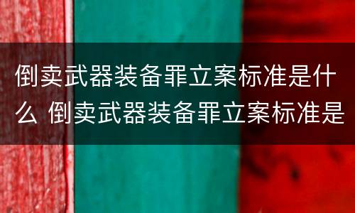 倒卖武器装备罪立案标准是什么 倒卖武器装备罪立案标准是什么意思