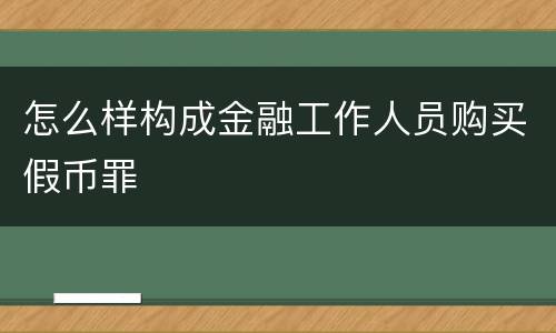 怎么样构成金融工作人员购买假币罪