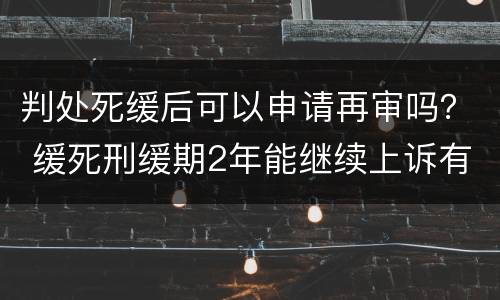 判处死缓后可以申请再审吗？ 缓死刑缓期2年能继续上诉有成功的吗