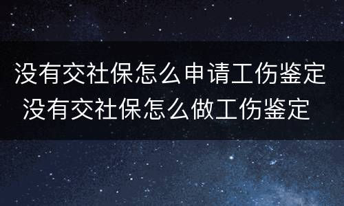 没有交社保怎么申请工伤鉴定 没有交社保怎么做工伤鉴定