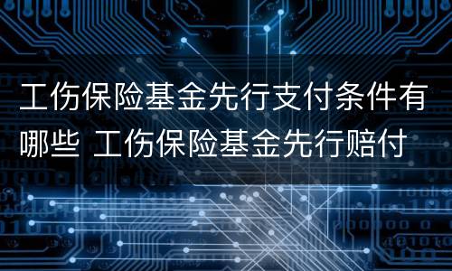 工伤保险基金先行支付条件有哪些 工伤保险基金先行赔付