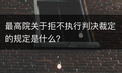 最高院关于拒不执行判决裁定的规定是什么？