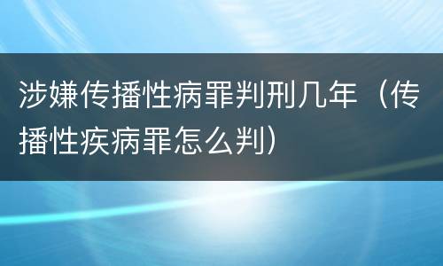 涉嫌传播性病罪判刑几年（传播性疾病罪怎么判）