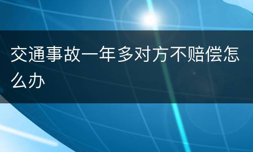 交通事故一年多对方不赔偿怎么办