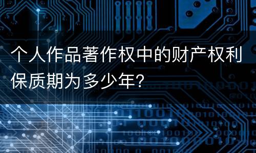 个人作品著作权中的财产权利保质期为多少年？