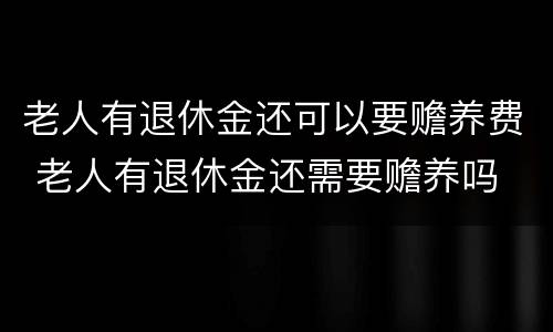 老人有退休金还可以要赡养费 老人有退休金还需要赡养吗