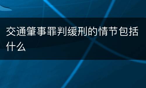 交通肇事罪判缓刑的情节包括什么