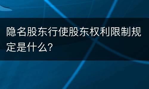 隐名股东行使股东权利限制规定是什么？