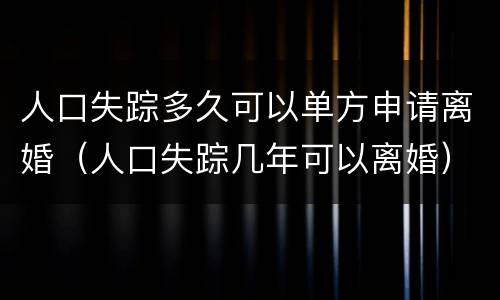 人口失踪多久可以单方申请离婚（人口失踪几年可以离婚）