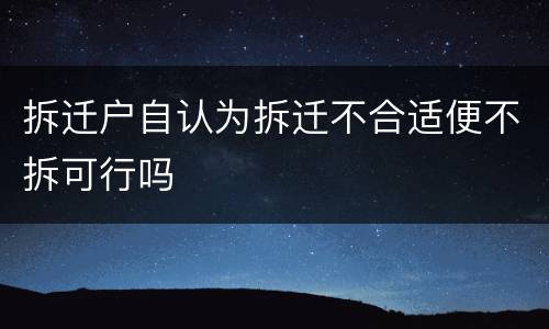 拆迁户自认为拆迁不合适便不拆可行吗