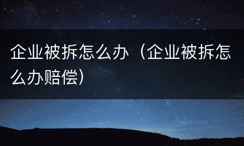 企业被拆怎么办（企业被拆怎么办赔偿）