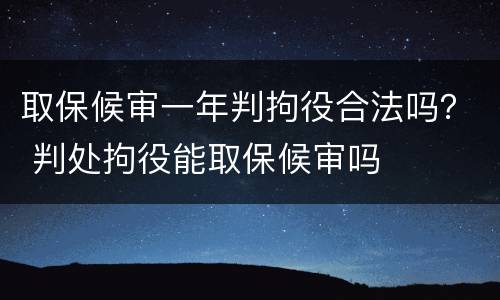 取保候审一年判拘役合法吗？ 判处拘役能取保候审吗