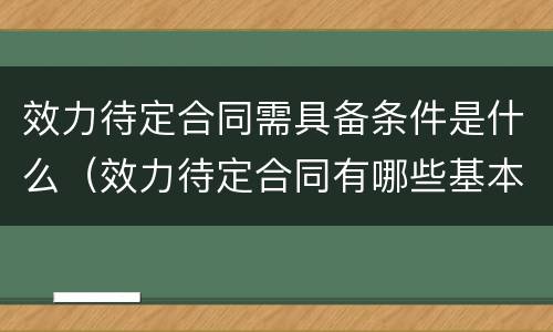 效力待定合同需具备条件是什么（效力待定合同有哪些基本要件）