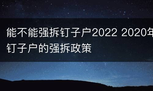 能不能强拆钉子户2022 2020年钉子户的强拆政策