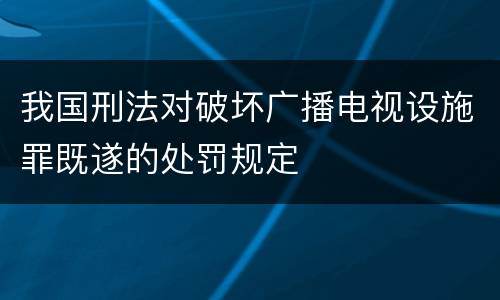 我国刑法对破坏广播电视设施罪既遂的处罚规定